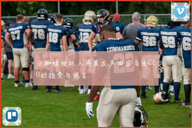 小蜘蛛经纪人再度发声回应马竞CEO的指责与谎言