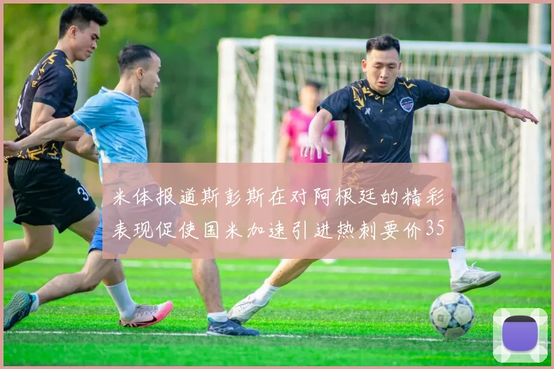 米体报道斯彭斯在对阿根廷的精彩表现促使国米加速引进热刺要价3500万欧
