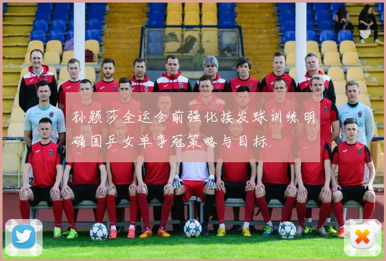 孙颖莎全运会前强化接发球训练明确国乒女单争冠策略与目标