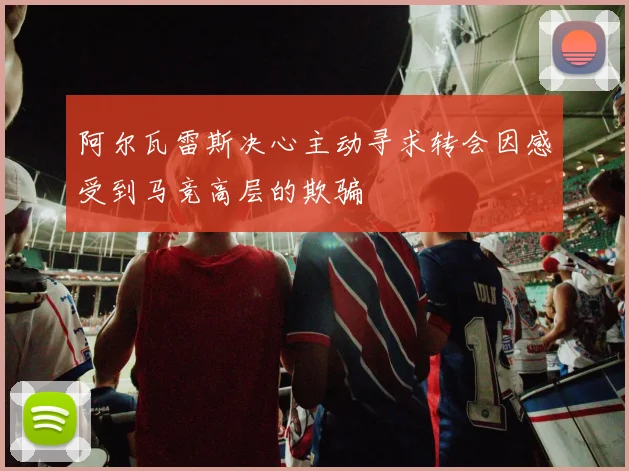 阿尔瓦雷斯决心主动寻求转会因感受到马竞高层的欺骗
